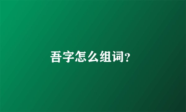 吾字怎么组词？