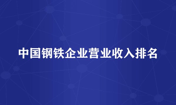 中国钢铁企业营业收入排名