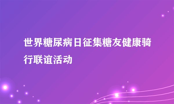 世界糖尿病日征集糖友健康骑行联谊活动