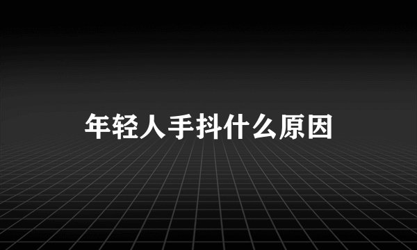 年轻人手抖什么原因