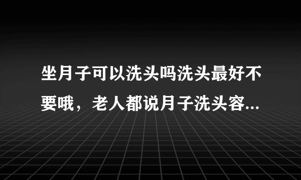 坐月子可以洗头吗洗头最好不要哦，老人都说月子洗头容易得头痛病的