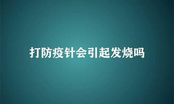 打防疫针会引起发烧吗