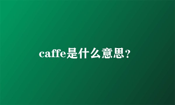 caffe是什么意思？