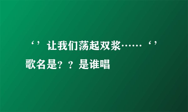 ‘’让我们荡起双浆……‘’歌名是？？是谁唱