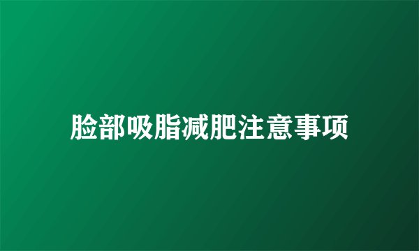 脸部吸脂减肥注意事项