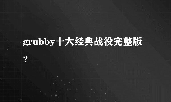 grubby十大经典战役完整版？