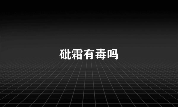 砒霜有毒吗