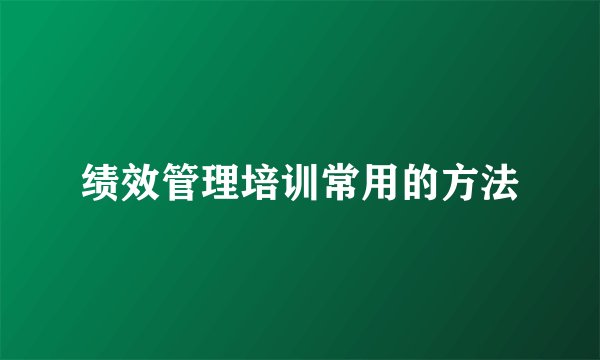 绩效管理培训常用的方法
