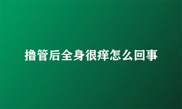 撸管后全身很痒怎么回事