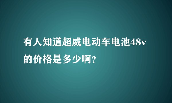 有人知道超威电动车电池48v的价格是多少啊？