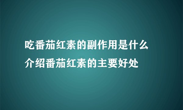 吃番茄红素的副作用是什么  介绍番茄红素的主要好处