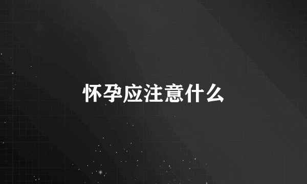 怀孕应注意什么