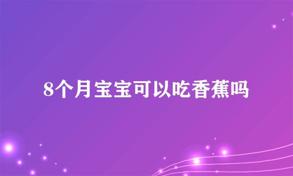 8个月宝宝可以吃香蕉吗