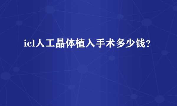 icl人工晶体植入手术多少钱？