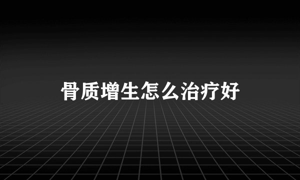 骨质增生怎么治疗好