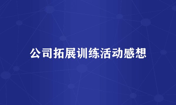 公司拓展训练活动感想