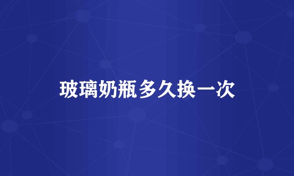 玻璃奶瓶多久换一次