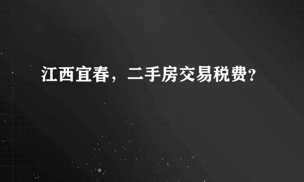 江西宜春,二手房交易税费?