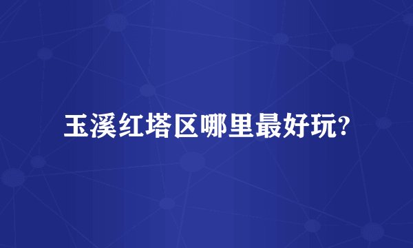 玉溪红塔区哪里最好玩?