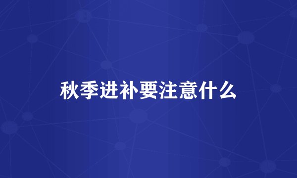 秋季进补要注意什么