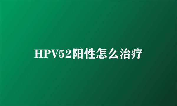 HPV52阳性怎么治疗