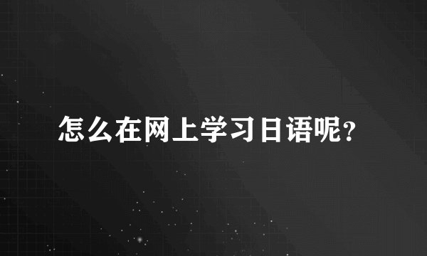 怎么在网上学习日语呢？
