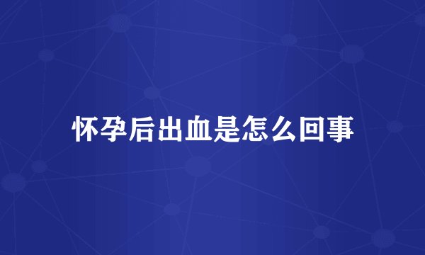 怀孕后出血是怎么回事