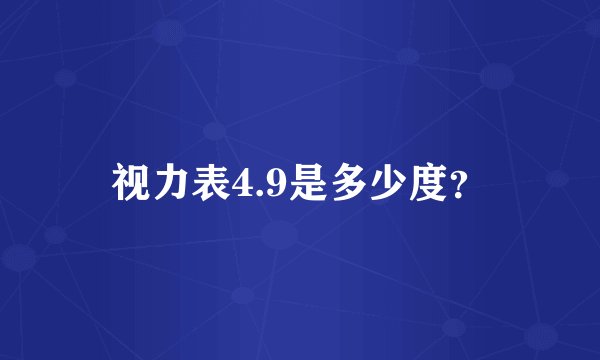视力表4.9是多少度？