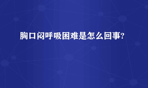 胸口闷呼吸困难是怎么回事?