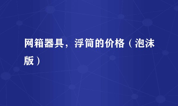 网箱器具，浮筒的价格（泡沫版）