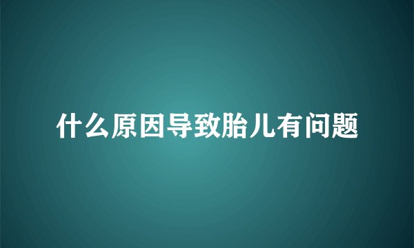什么原因导致胎儿有问题