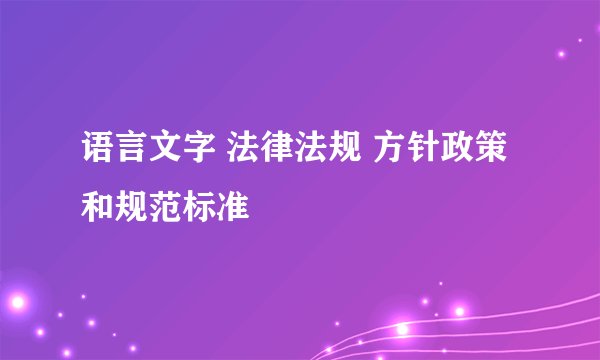 语言文字 法律法规 方针政策和规范标准