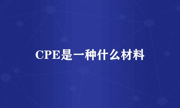 CPE是一种什么材料