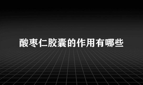 酸枣仁胶囊的作用有哪些
