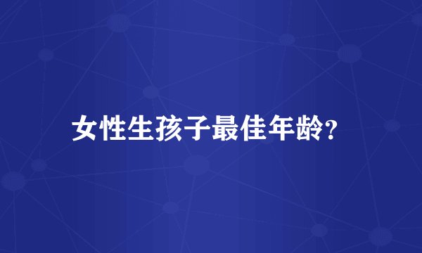 女性生孩子最佳年龄？
