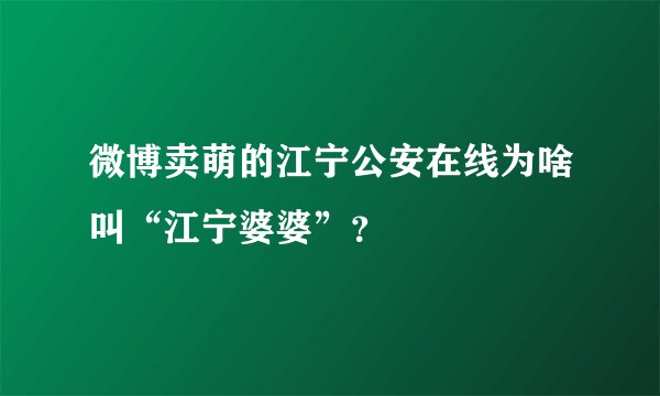 微博卖萌的江宁公安在线为啥叫“江宁婆婆”？