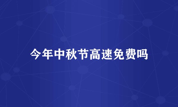 今年中秋节高速免费吗