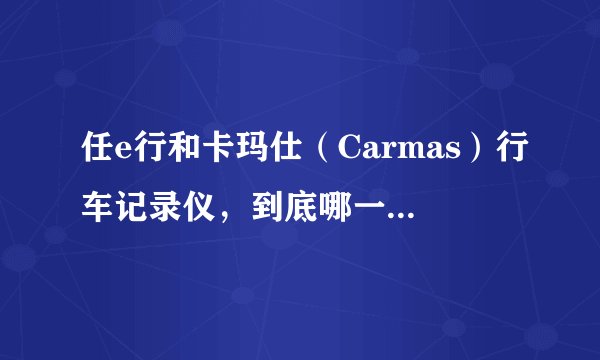 任e行和卡玛仕（Carmas）行车记录仪，到底哪一个是山寨？