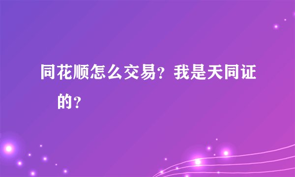 同花顺怎么交易？我是天同证劵的？