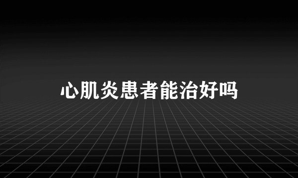 心肌炎患者能治好吗