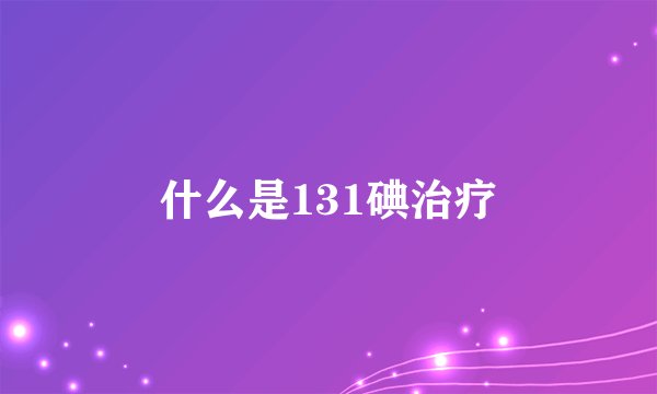 什么是131碘治疗