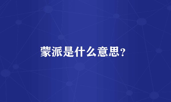 蒙派是什么意思？