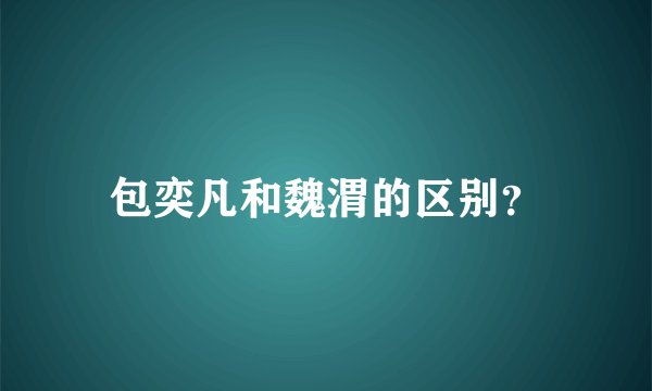 包奕凡和魏渭的区别？