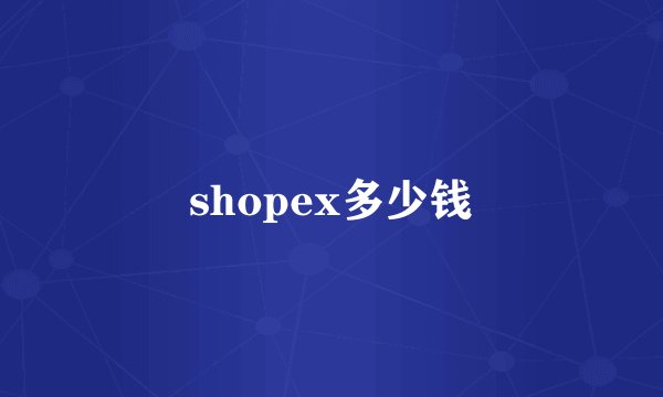 shopex多少钱