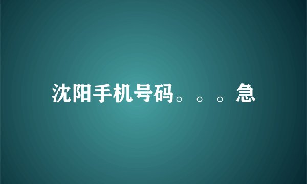 沈阳手机号码。。。急