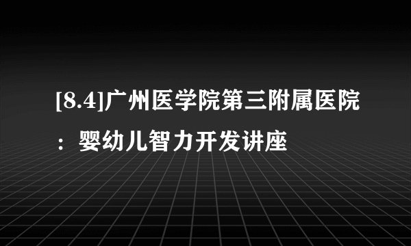 [8.4]广州医学院第三附属医院：婴幼儿智力开发讲座