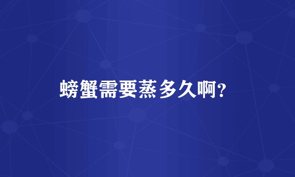 螃蟹需要蒸多久啊？