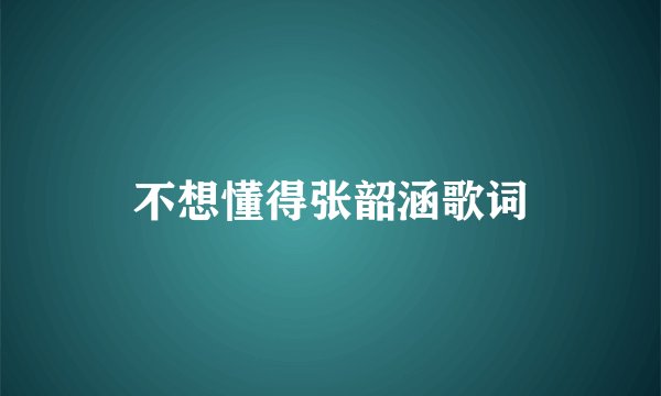 不想懂得张韶涵歌词