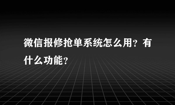 微信报修抢单系统怎么用？有什么功能？