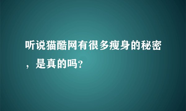 听说猫酷网有很多瘦身的秘密，是真的吗？